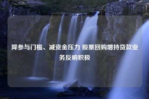 降参与门槛、减资金压力 股票回购增持贷款业务反响积极