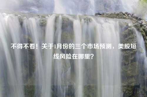 不得不看！关于1月份的三个市场预测，美股短线风险在哪里？