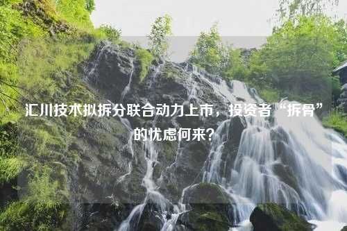 汇川技术拟拆分联合动力上市，投资者“拆骨”的忧虑何来？