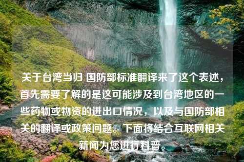 关于台湾当归 国防部标准翻译来了这个表述，首先需要了解的是这可能涉及到台湾地区的一些药物或物资的进出口情况，以及与国防部相关的翻译或政策问题。下面将结合互联网相关新闻为您进行科普。