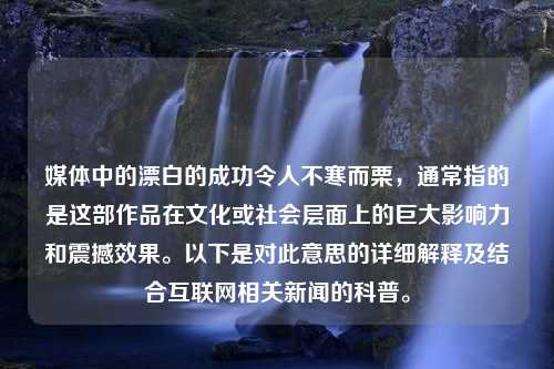 媒体中的漂白的成功令人不寒而栗，通常指的是这部作品在文化或社会层面上的巨大影响力和震撼效果。以下是对此意思的详细解释及结合互联网相关新闻的科普。