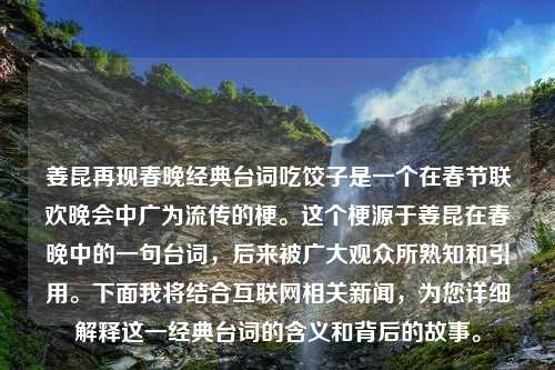 姜昆再现春晚经典台词吃饺子是一个在春节联欢晚会中广为流传的梗。这个梗源于姜昆在春晚中的一句台词，后来被广大观众所熟知和引用。下面我将结合互联网相关新闻，为您详细解释这一经典台词的含义和背后的故事。