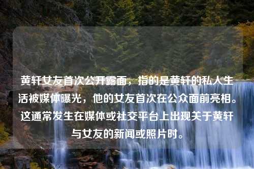 黄轩女友首次公开露面，指的是黄轩的私人生活被媒体曝光，他的女友首次在公众面前亮相。这通常发生在媒体或社交平台上出现关于黄轩与女友的新闻或照片时。