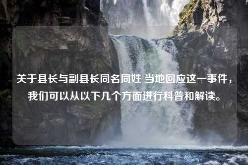 关于县长与副县长同名同姓 当地回应这一事件，我们可以从以下几个方面进行科普和解读。