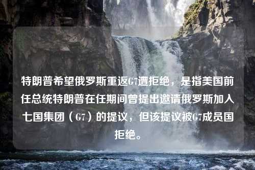 特朗普希望俄罗斯重返G7遭拒绝，是指美国前任总统特朗普在任期间曾提出邀请俄罗斯加入七国集团（G7）的提议，但该提议被G7成员国拒绝。