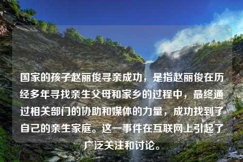 国家的孩子赵丽俊寻亲成功，是指赵丽俊在历经多年寻找亲生父母和家乡的过程中，最终通过相关部门的协助和媒体的力量，成功找到了自己的亲生家庭。这一事件在互联网上引起了广泛关注和讨论。